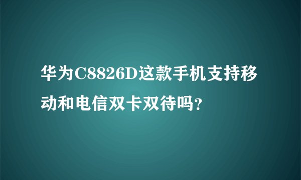 华为C8826D这款手机支持移动和电信双卡双待吗？