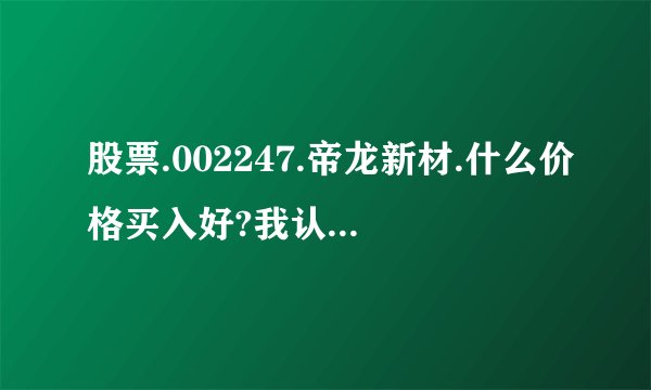 股票.002247.帝龙新材.什么价格买入好?我认为是7.1元至7.2元.很能上涨50%.