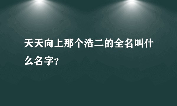 天天向上那个浩二的全名叫什么名字？