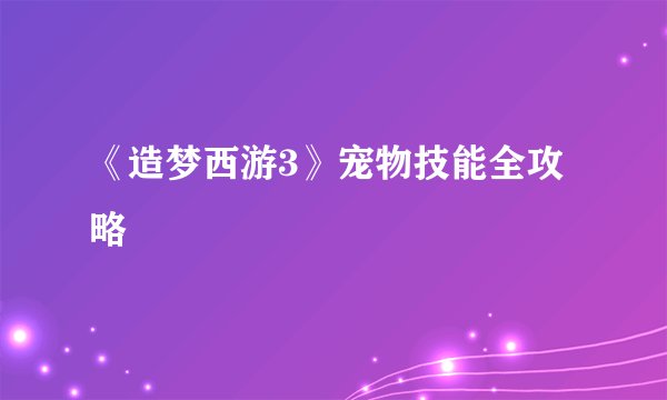 《造梦西游3》宠物技能全攻略