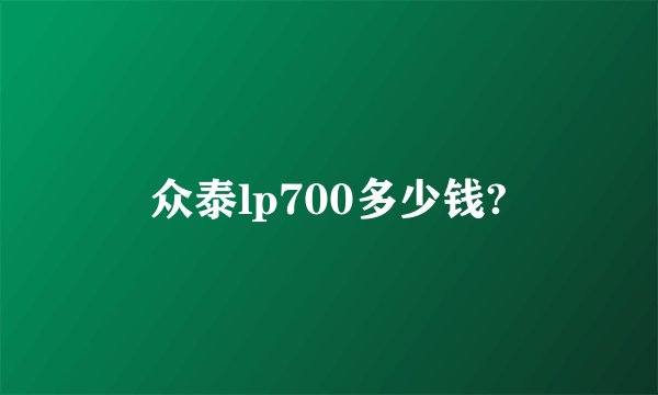 众泰lp700多少钱?