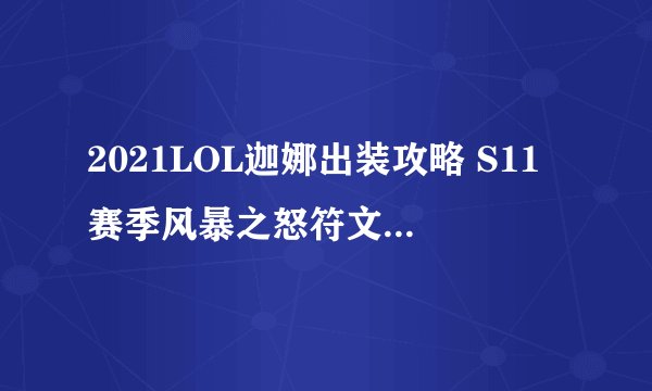 2021LOL迦娜出装攻略 S11赛季风暴之怒符文技能推荐