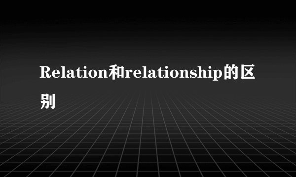 Relation和relationship的区别