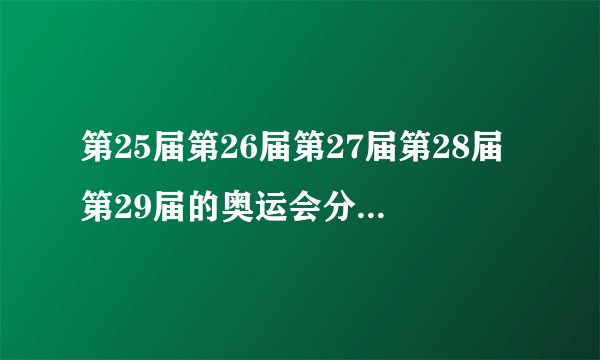 第25届第26届第27届第28届第29届的奥运会分别在哪里举行?