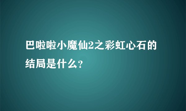 巴啦啦小魔仙2之彩虹心石的结局是什么？
