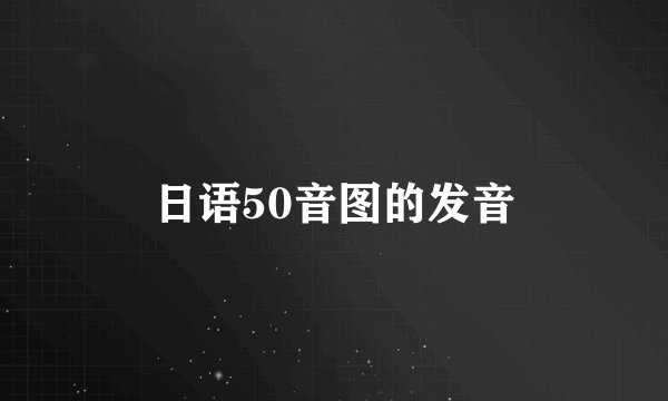 日语50音图的发音