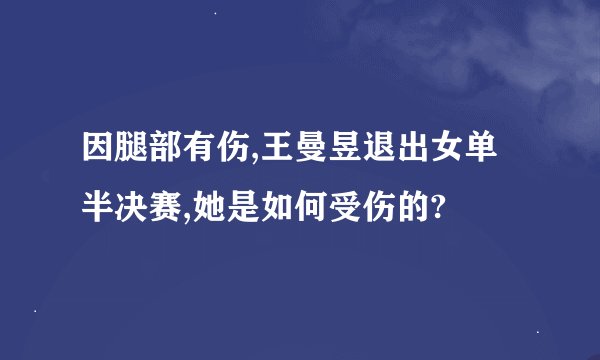 因腿部有伤,王曼昱退出女单半决赛,她是如何受伤的?