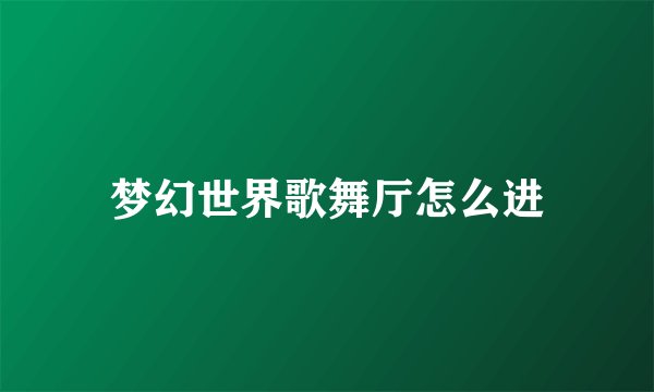 梦幻世界歌舞厅怎么进