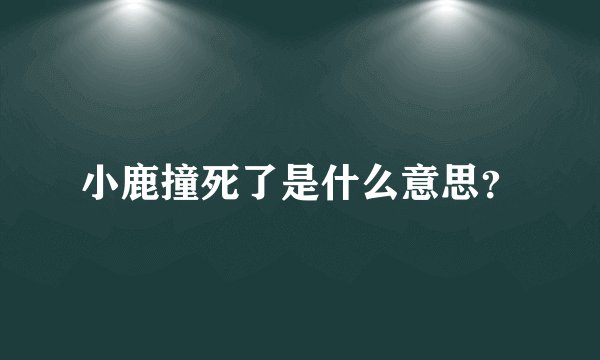 小鹿撞死了是什么意思？