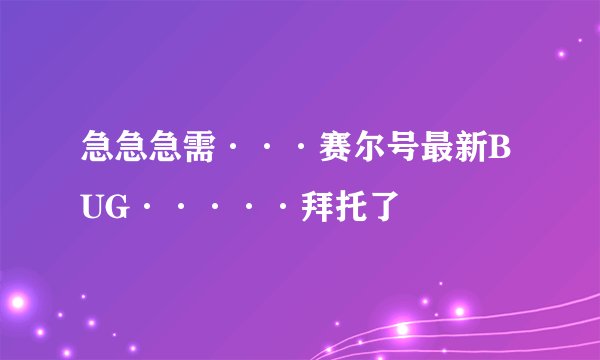 急急急需···赛尔号最新BUG·····拜托了