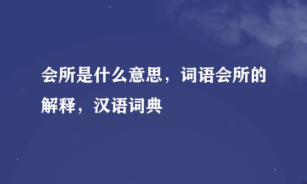 会所是什么意思,词语会所的解释,汉语词典