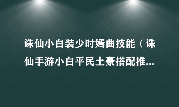 诛仙小白装少时嫣曲技能（诛仙手游小白平民土豪搭配推荐）「专家说」