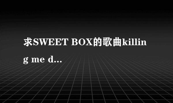 求SWEET BOX的歌曲killing me dj歌词翻译