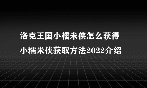 洛克王国小糯米侠怎么获得 小糯米侠获取方法2022介绍