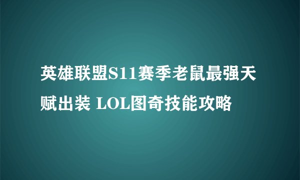 英雄联盟S11赛季老鼠最强天赋出装 LOL图奇技能攻略