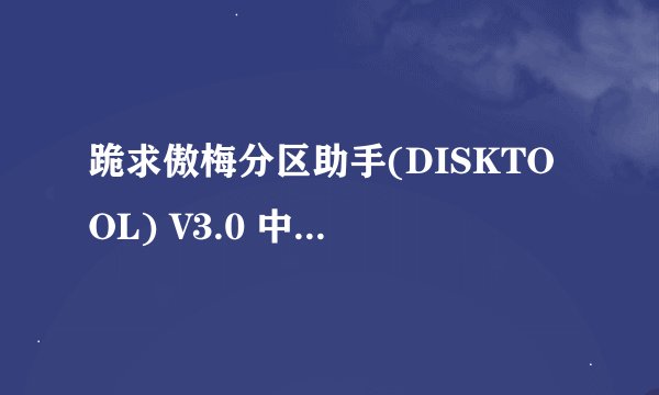 跪求傲梅分区助手(DISKTOOL) V3.0 中文版软件百度云资源