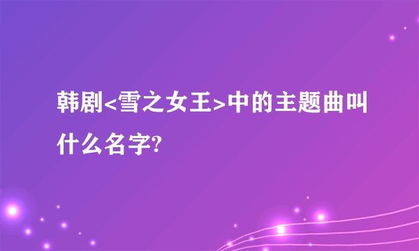 韩剧<雪之女王>中的主题曲叫什么名字?