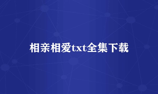 相亲相爱txt全集下载