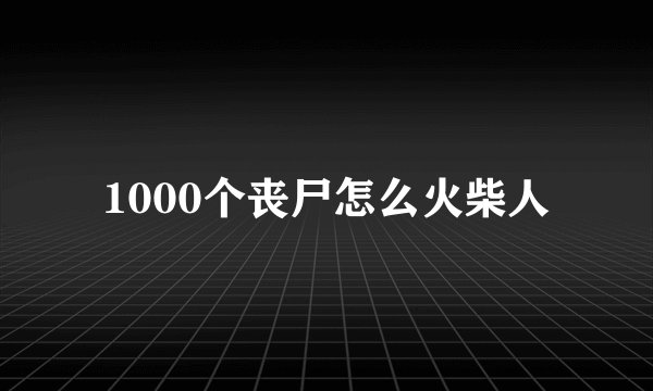1000个丧尸怎么火柴人