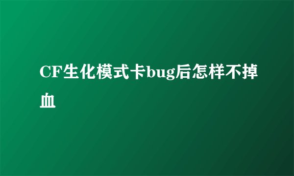 CF生化模式卡bug后怎样不掉血