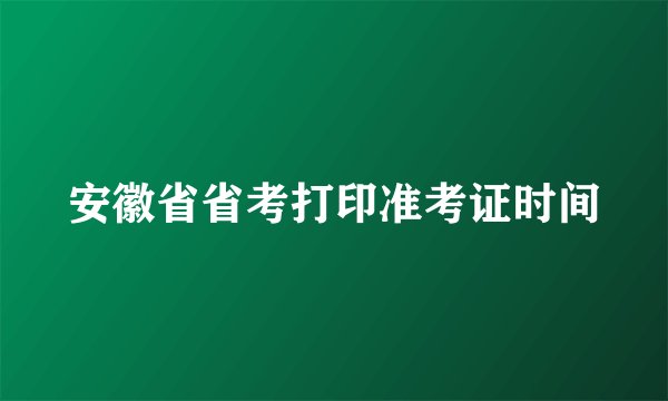 安徽省省考打印准考证时间