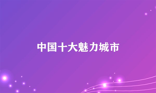 中国十大魅力城市