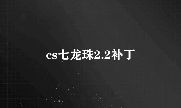 cs七龙珠2.2补丁