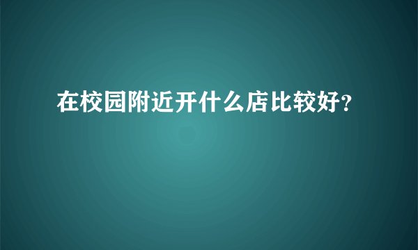 在校园附近开什么店比较好？