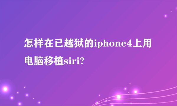 怎样在已越狱的iphone4上用电脑移植siri?