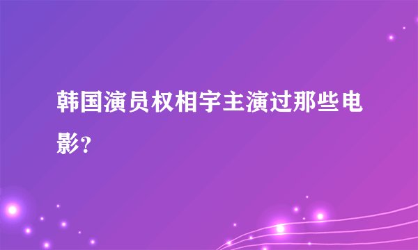 韩国演员权相宇主演过那些电影？