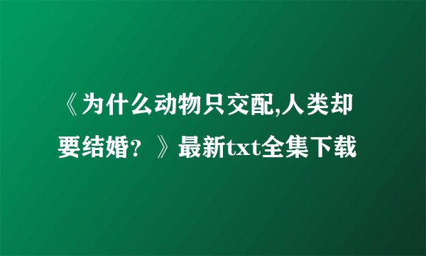 《为什么动物只交配,人类却要结婚？》最新txt全集下载