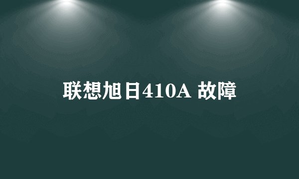 联想旭日410A 故障