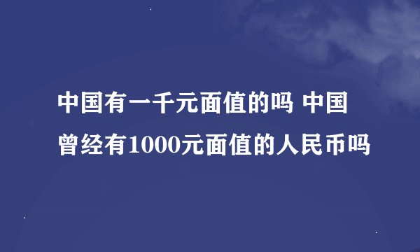 中国有一千元面值的吗 中国曾经有1000元面值的人民币吗
