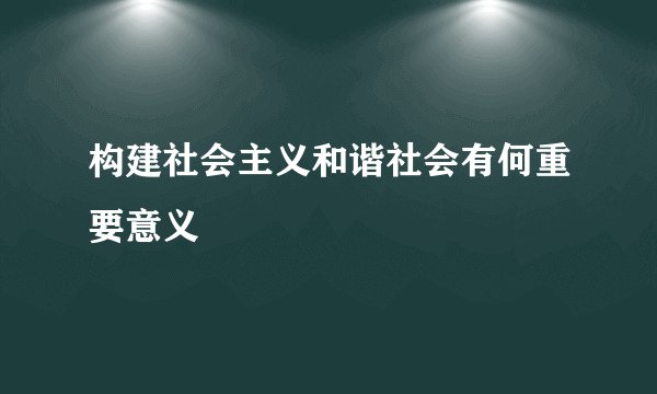 构建社会主义和谐社会有何重要意义