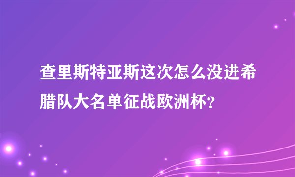 查里斯特亚斯这次怎么没进希腊队大名单征战欧洲杯？