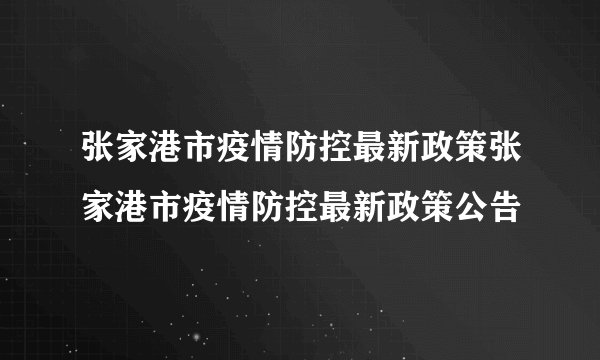 张家港市疫情防控最新政策张家港市疫情防控最新政策公告