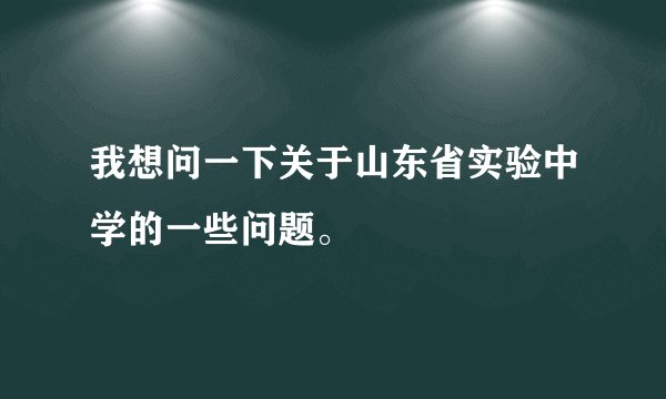 我想问一下关于山东省实验中学的一些问题。