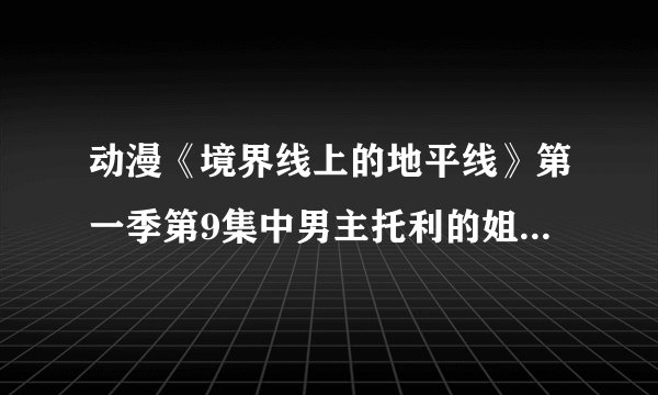 动漫《境界线上的地平线》第一季第9集中男主托利的姐姐喜美与本多二代比赛时跳舞唱的那首歌叫什么名字？
