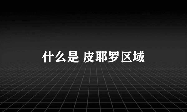 什么是 皮耶罗区域