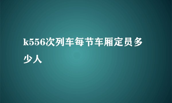 k556次列车每节车厢定员多少人