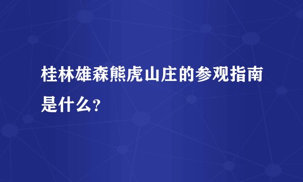 桂林雄森熊虎山庄的参观指南是什么？