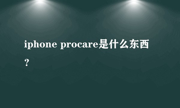 iphone procare是什么东西？