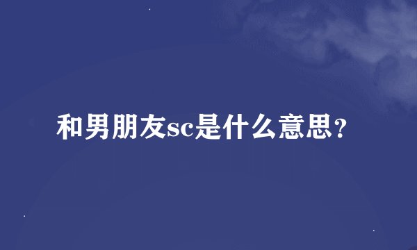 和男朋友sc是什么意思？