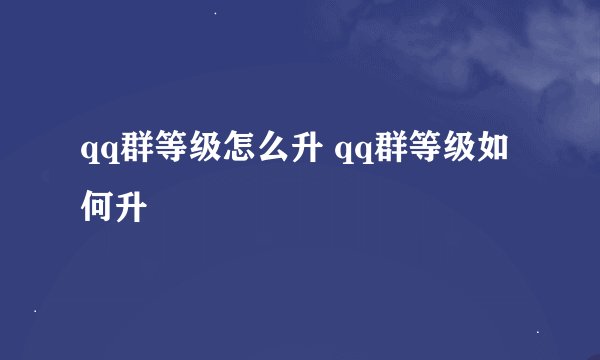qq群等级怎么升 qq群等级如何升
