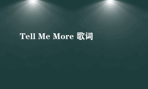 Tell Me More 歌词