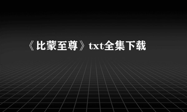 《比蒙至尊》txt全集下载