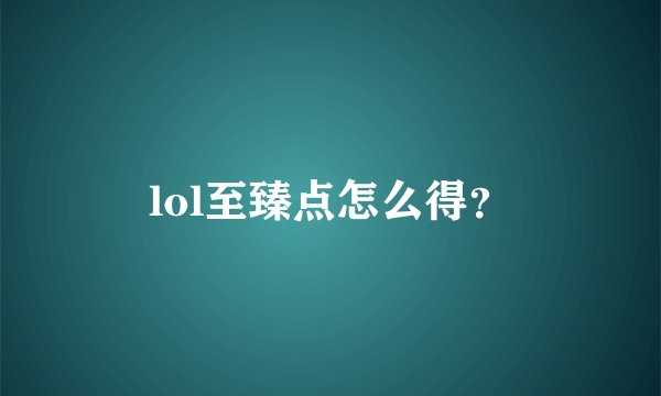 lol至臻点怎么得？