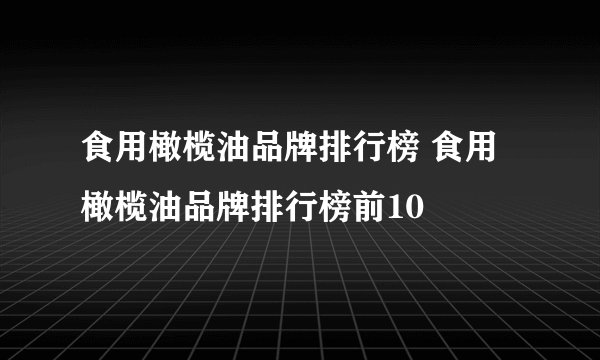 食用橄榄油品牌排行榜 食用橄榄油品牌排行榜前10