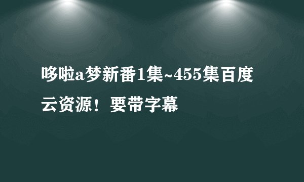 哆啦a梦新番1集~455集百度云资源！要带字幕