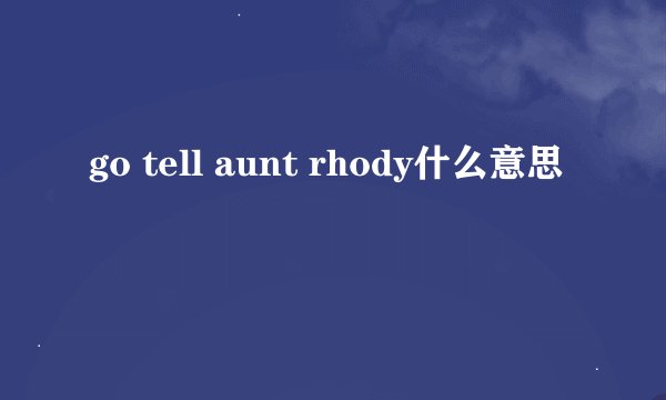 go tell aunt rhody什么意思